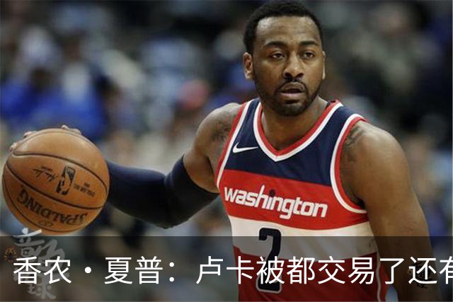 香农·夏普：卢卡被都交易了还有非卖品吗？单打乔：谁都能被交易