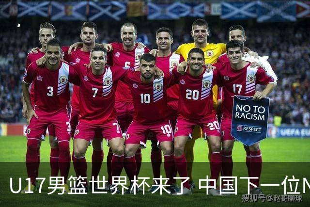 U17男篮世界杯来了 中国下一位NBA球员或就在其中